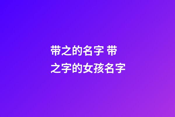 带之的名字 带之字的女孩名字